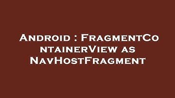Android : FragmentContainerView as NavHostFragment