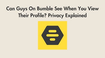 Can Guys On Bumble See When You View Their Profile? Privacy Explained