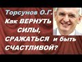 Торсунов О.Г. Как ВЕРНУТЬ СИЛЫ, СРАЖАТЬСЯ  и быть СЧАСТЛИВОЙ? Новокузнецк, 2017.11.03