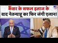 Netanyahu Health Update: Cancer के successful treatment के बाद नेतन्याहू का फिर जंगी एलान!