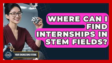 Where Can I Find Internships in STEM Fields? - Your Engineering Future