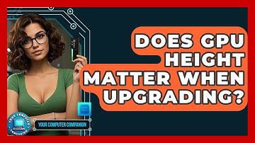 Does GPU Height Matter When Upgrading? - Your Computer Companion