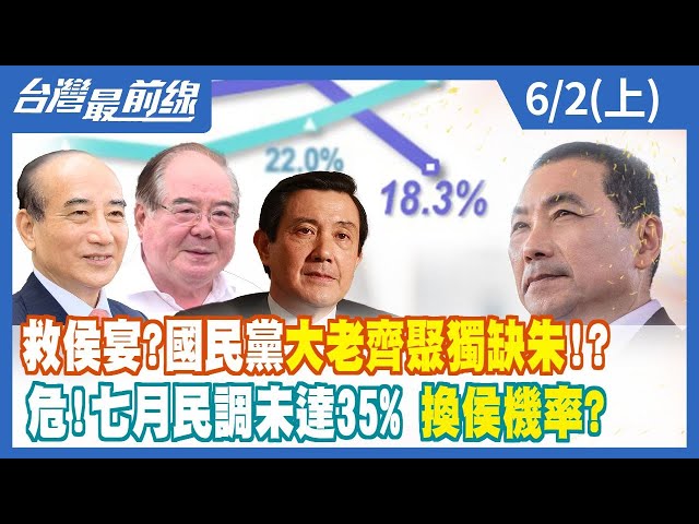 救侯宴？國民黨大老齊聚獨缺朱！？ 危！七月民調未達35% 換侯機率？【台灣最前線】2023.06.02(上)