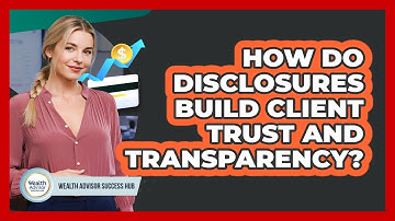 How Do Disclosures Build Client Trust and Transparency?