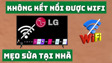 Mẹo Sửa Tivi LG Không Kết Nối Được Wifi Tại Nhà Bao Dễ
