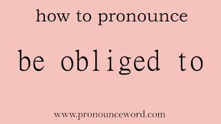 be obliged to: How to pronounce be obliged to in english (correct!).Start with B. Learn from me.