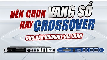 Vang số và Crossover khác nhau như thế nào? Dàn karaoke gia đình nên dùng loại nào