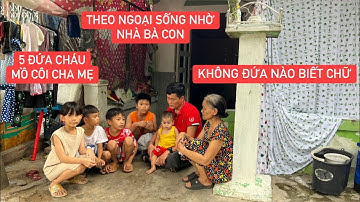 5 trẻ mồ côi cha mẹ theo ngoại sống tha phương vì không nhà, khổ nhất là không đứa nào biết chữ