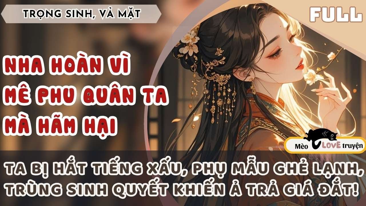 NHA HOÀN VÌ MÊ PHU QUÂN TA MÀ HÃM HẠI TA, TRÙNG SINH TA QUYẾT KHIẾN Ả TRẢ GIÁ #mèomêtruyện