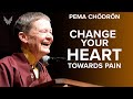 Changing your heart towards pain  pema chodron buddhism