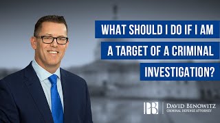 What Should I Do if I Am a Target of a Criminal Investigation? | David Benowitz
