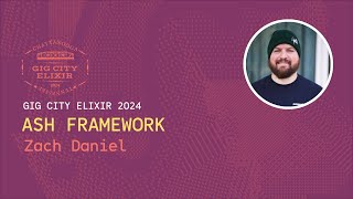 Zach Daniel [GigCityElixir24] Ash Framework