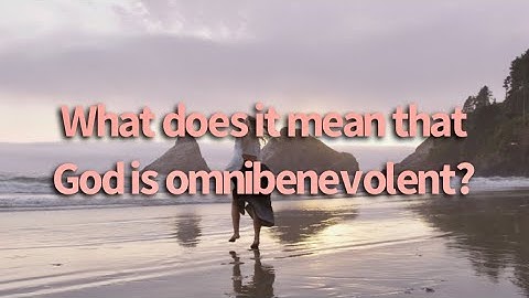 What does it mean that God is omnibenevolent? || The Character of God