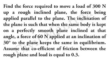 Find the force required to move a load of 300 N up a rough inclined plane, the force being applied