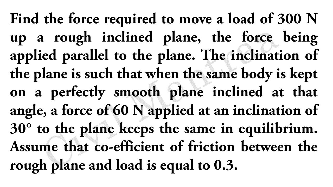 Find the force required to move a load of 300 N up a rough inclined plane, the force being applied