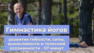 Гимнастика йогов 57 минут - на развитие гибкости, силы, выносливости и телесной осознанности!