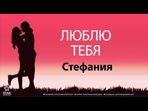 Люблю Тебя Стефания - Песня Любви На Имя