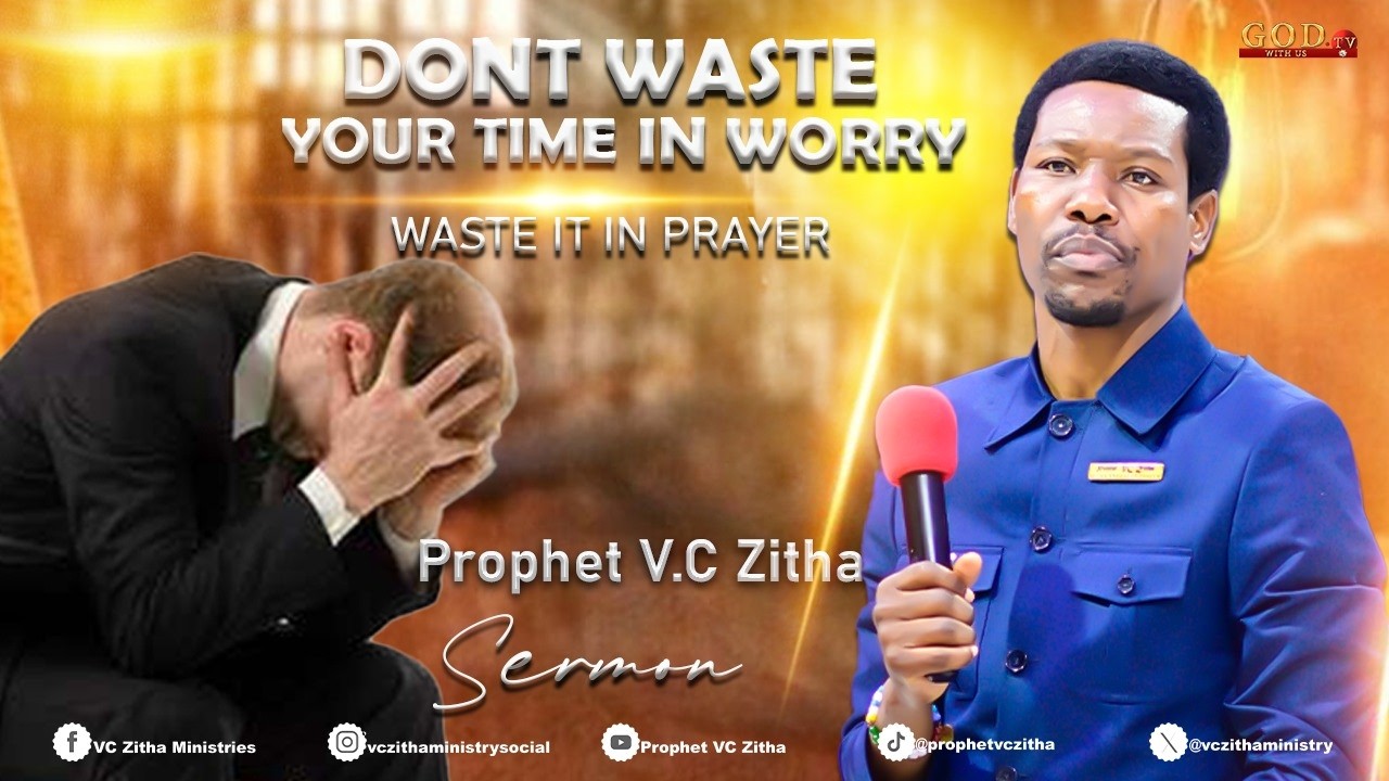 DON'T WASTE YOUR TIME IN WORRY, WASTE IT IN PRAYER | PROPHET VC ZITHA SERMON