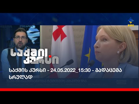 საქმის კურსი - 24.05.2022_15:30 - გადაცემა სრულად