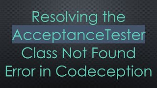 Resolving the AcceptanceTester Class Not Found Error in Codeception