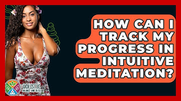 How Can I Track My Progress In Intuitive Meditation? - Holistic Balance And Bliss