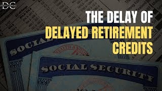 Social Security Delayed Retirement Credits: The Delay in Adding to Your Benefit