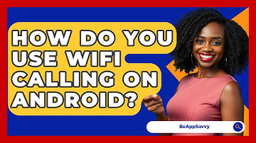 How Do You Use WiFi Calling On Android? - Be App Savvy