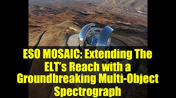 ESO MOSAIC: Extending The ELT’s Reach with a Groundbreaking Multi-Object Spectrograph