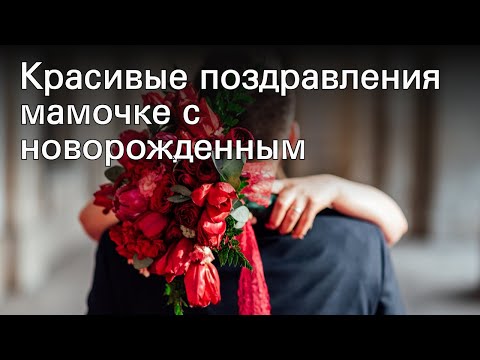 Красивые поздравления мамочке с новорожденным