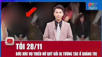 Tối 28/11: Phẫn nộ vụ nhóm người gây sức ép với thiếu nữ rồi có hành vi thô bạo ở Quảng Trị