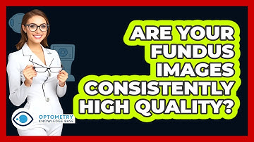 Are Your Fundus Images Consistently High Quality? - Optometry Knowledge Base