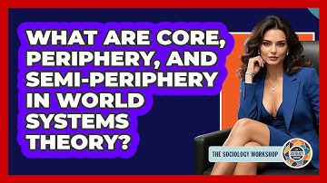 What Are Core, Periphery, And Semi-periphery In World Systems Theory? - The Sociology Workshop