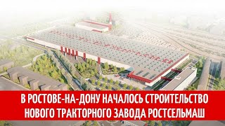 В Ростове-на-Дону началось строительство нового тракторного завода Ростсельмаш