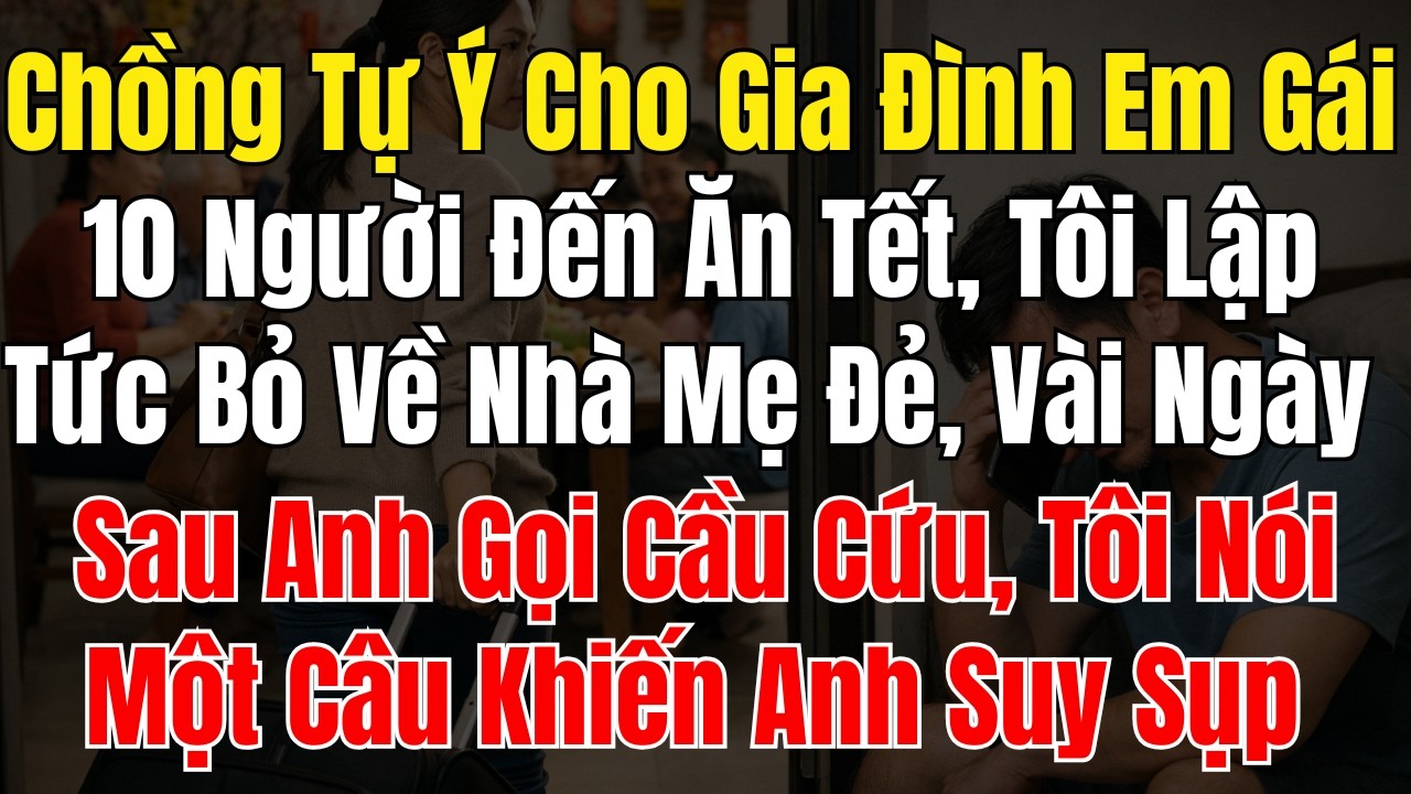 Chồng Tự Ý Cho Gia Đình Em Gái 10 Người Đến Ăn Tết, Tôi Lập Tức Bỏ Về Nhà Mẹ Đẻ, Vài Ngày Sau Anh Gọ