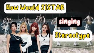 How Would SISTAR sing Stereotype by Stayc | @officialsistar9286 @STAYC