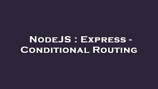 NodeJS : Express - Conditional Routing