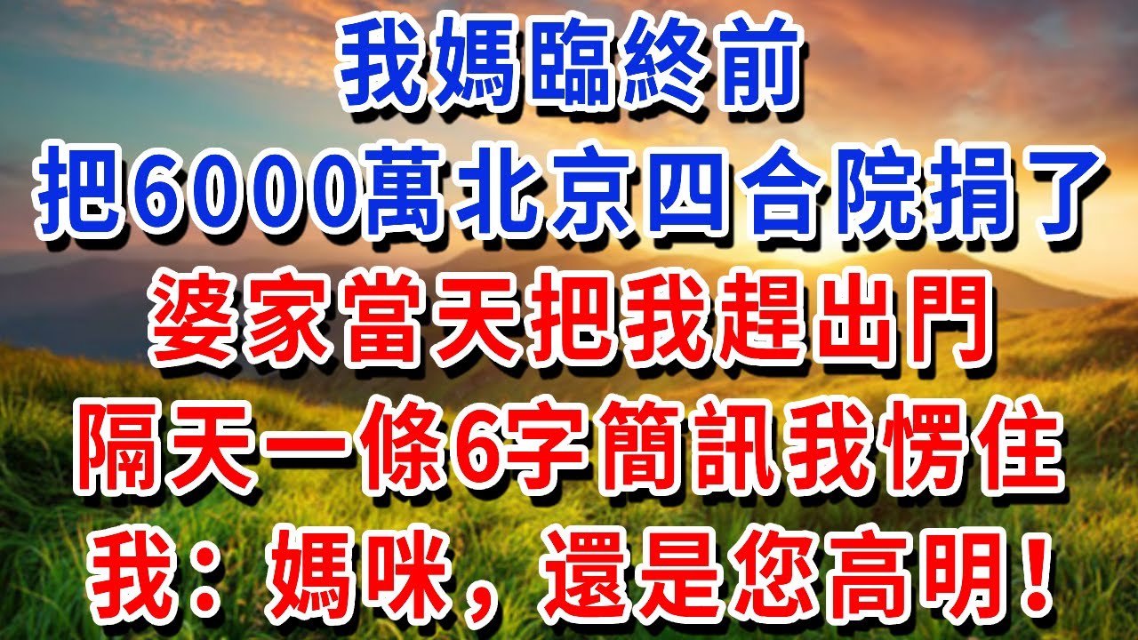 我媽臨終前，把6000萬北京四合院捐了，婆家當天把我趕出門，隔天一條6字簡訊我愣住，我：媽咪，還是您高明！#書婷講故事 #為人處世#生活經驗#情感故事#晚年哲理#說故事#完結文