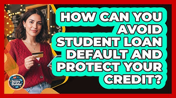 How Can You Avoid Student Loan Default And Protect Your Credit? - Student Score Builder