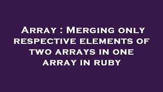 Famous Array : Merging only respective elements of two arrays in one array in ruby Wealth