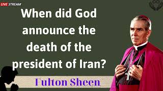 When did God announce the death of the president of Iran - Father Fulton Sheen