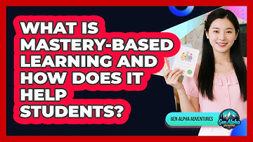 What Is Mastery-based Learning And How Does It Help Students? - Gen Alpha Adventures