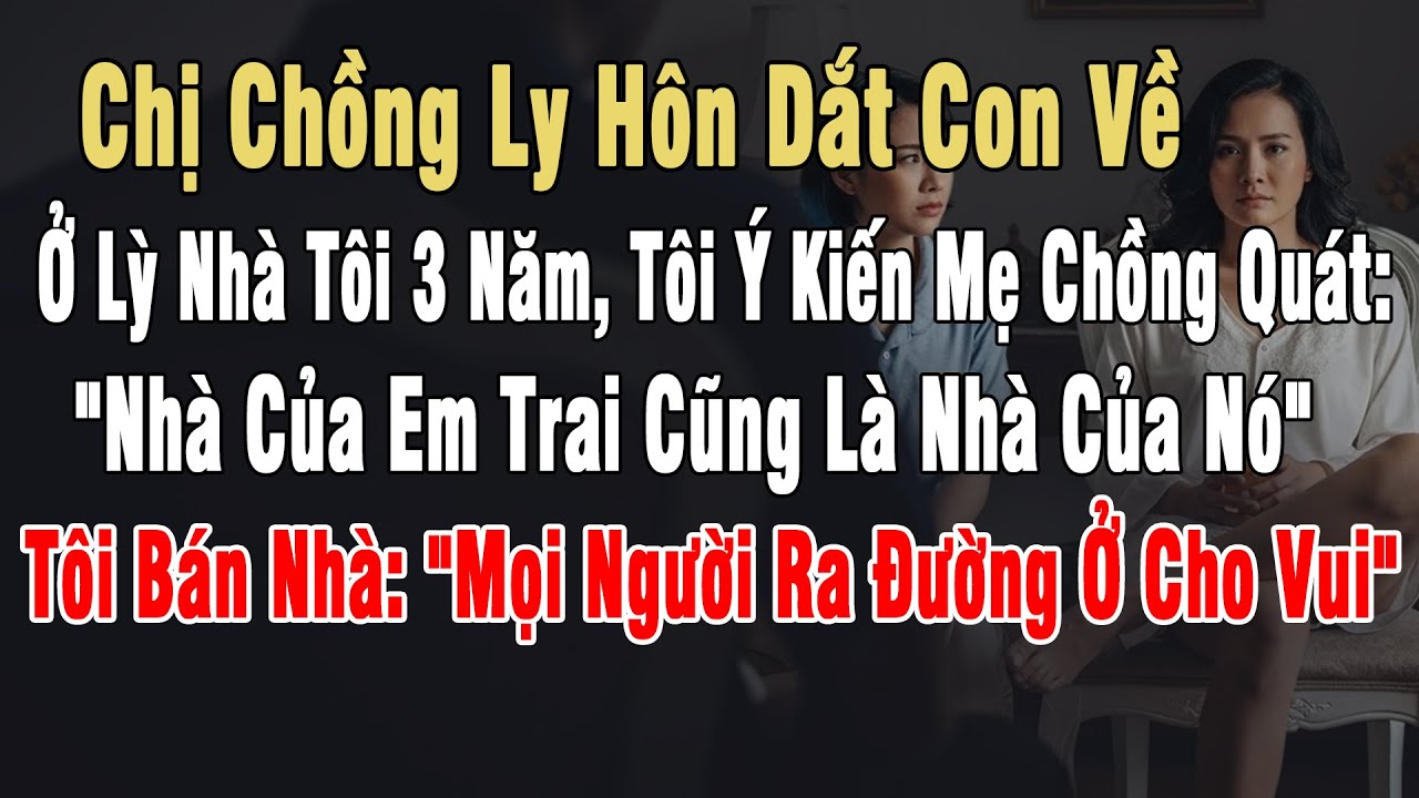 Chị Chồng Ly Hôn Dắt Con Về Ở Lỳ 3 Năm, Tôi Ý Kiến Mẹ Chồng Quát: "Nhà Của Em Trai Cũng Là Của Mày"