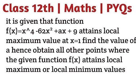 i is given that function f(x)=x^4 -62x² +ax + 9 attains local maximum value at x=1 find the value