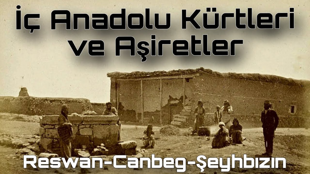 İç Anadolu Kürtleri ve Aşiretler / Kurdên Anatolîya Navîn - Reşwan,Canbeg,Şeyhbızın