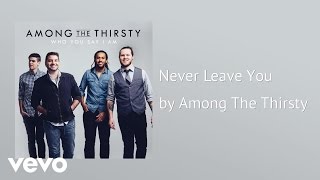 Video thumbnail of "Among The Thirsty - Never Leave You (AUDIO)"