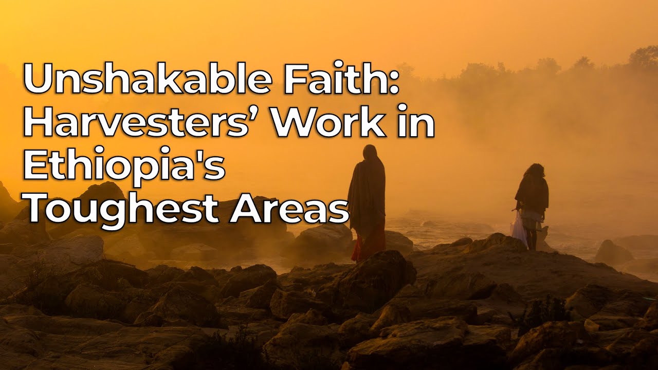 Unshakable Faith: Harvesters’ Work in Ethiopia's Toughest Areas – Harvesters Ministries