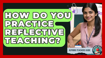 How Do You Practice Reflective Teaching? - Aspiring Teacher Guide