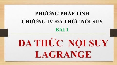 PHƯƠNG PHÁP TÍNH I CHƯƠNG IV BÀI 1. ĐA THỨC NỘI SUY LAGRANGE