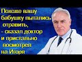 Похоже вашу бабушку пытались отравить, - сказал доктор и пристально посмотрел на Игоря