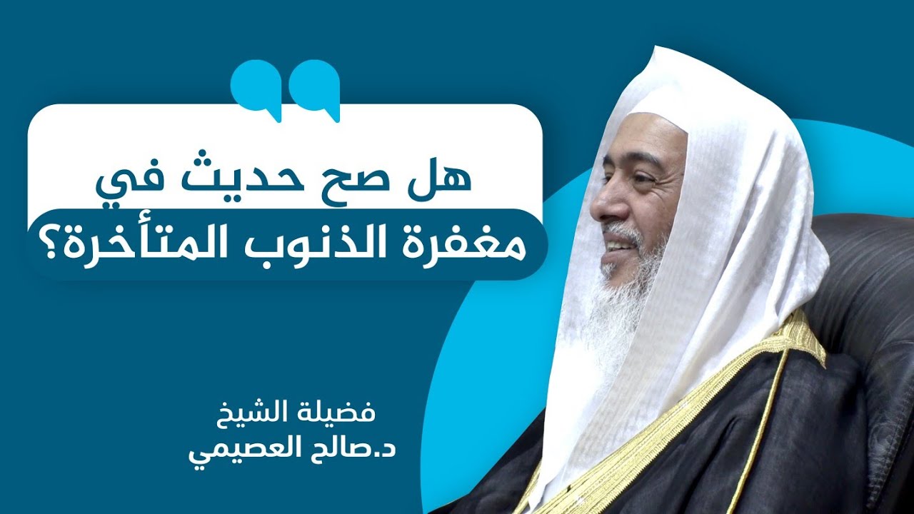 أنواع الأحاديث المصرحة بمغفرة الذنوب المتأخرة | الشيخ صالح العصيمي